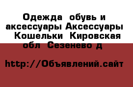 Одежда, обувь и аксессуары Аксессуары - Кошельки. Кировская обл.,Сезенево д.